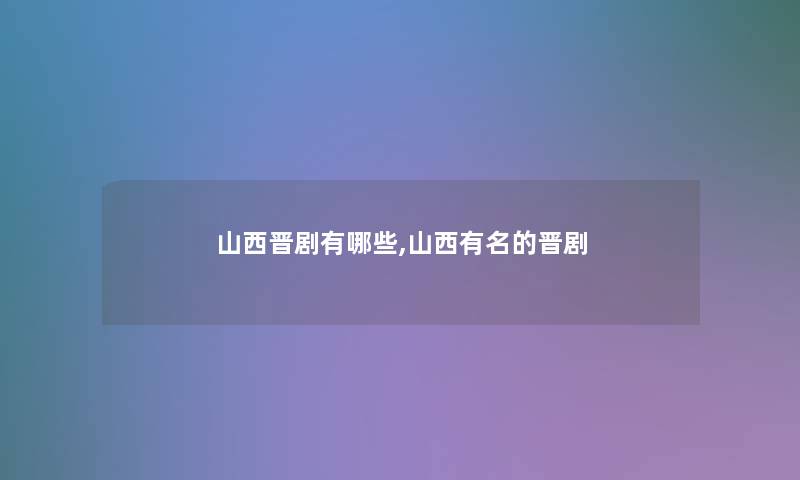山西晋剧有哪些,山西有名的晋剧
