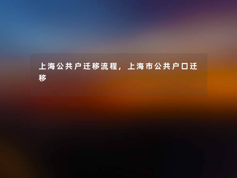 上海公共户迁移流程,上海市公共户口迁移