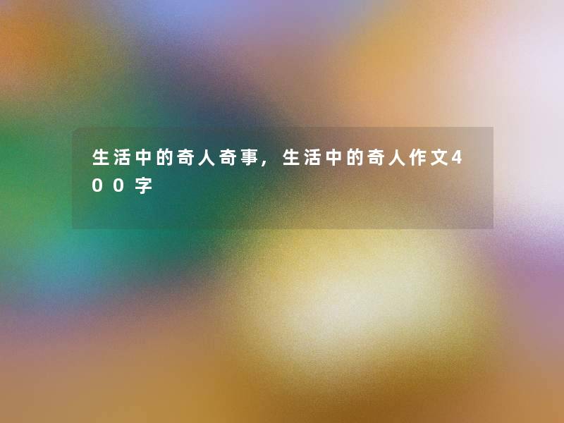 生活中的奇人奇事,生活中的奇人作文400字