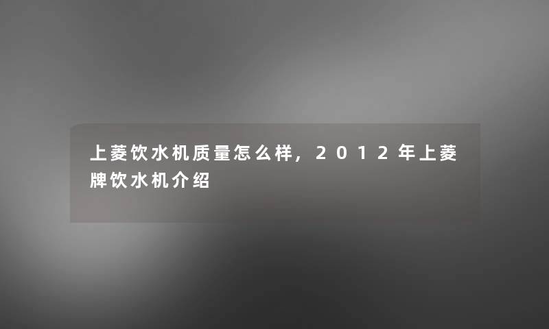 上菱饮水机质量怎么样,2012年上菱牌饮水机介绍
