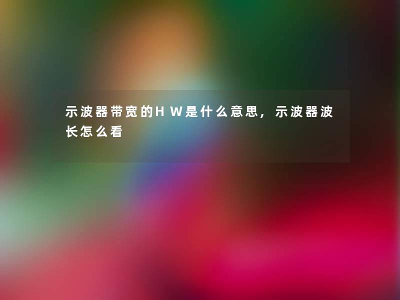 示波器带宽的HW是什么意思,示波器波长怎么看