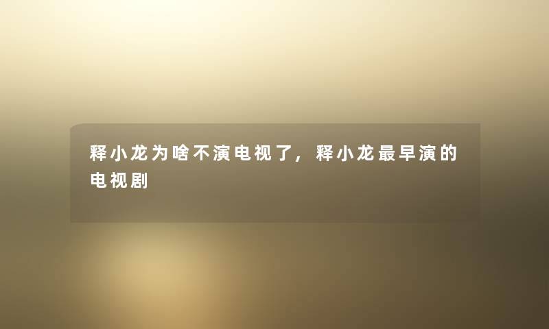 释小龙为啥不演电视了,释小龙早演的电视剧