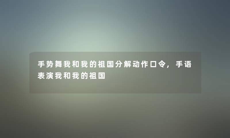 手势舞我和我的祖国分解动作口令,手语表演我和我的祖国