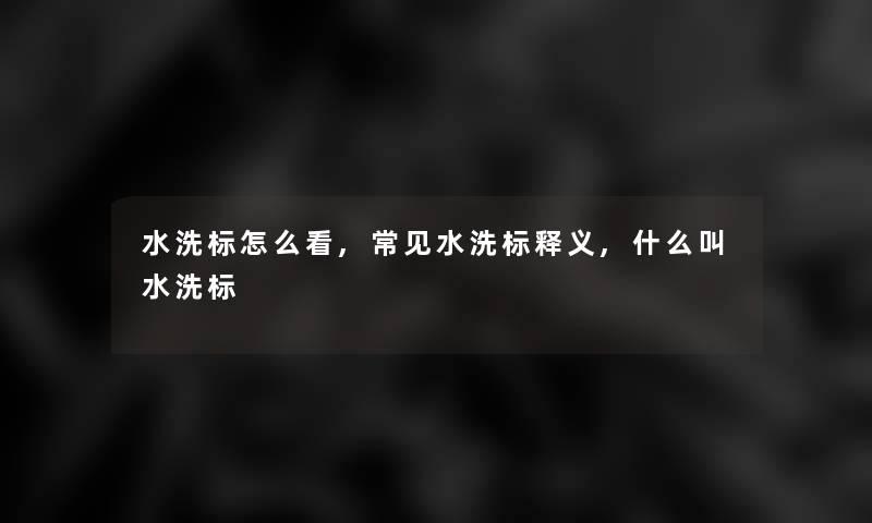 水洗标怎么看,常见水洗标释义,什么叫水洗标