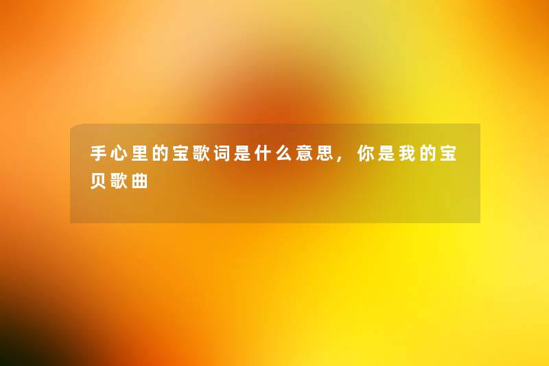 手心里的宝歌词是什么意思,你是我的宝贝歌曲 手心里的宝歌词是什么意思,你是我的宝贝歌曲