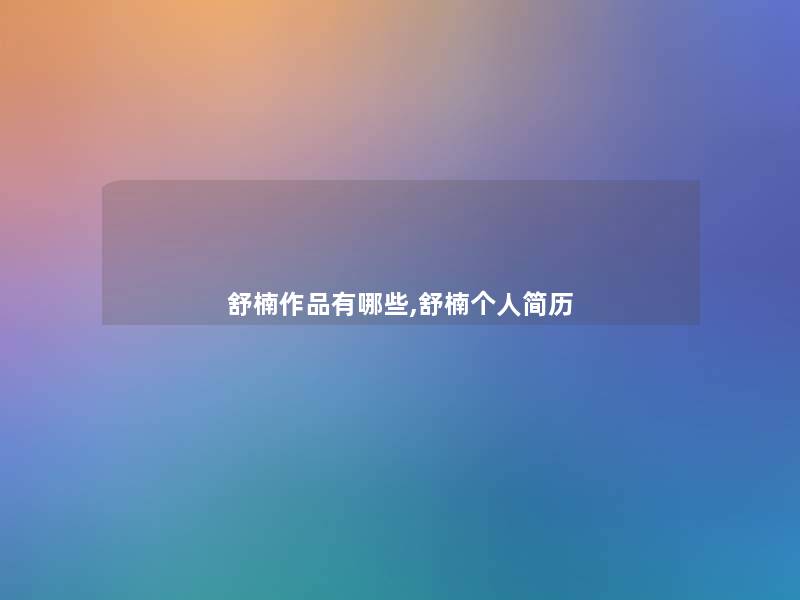 舒楠作品有哪些,舒楠个人简历 舒楠作品有哪些,舒楠个人简历