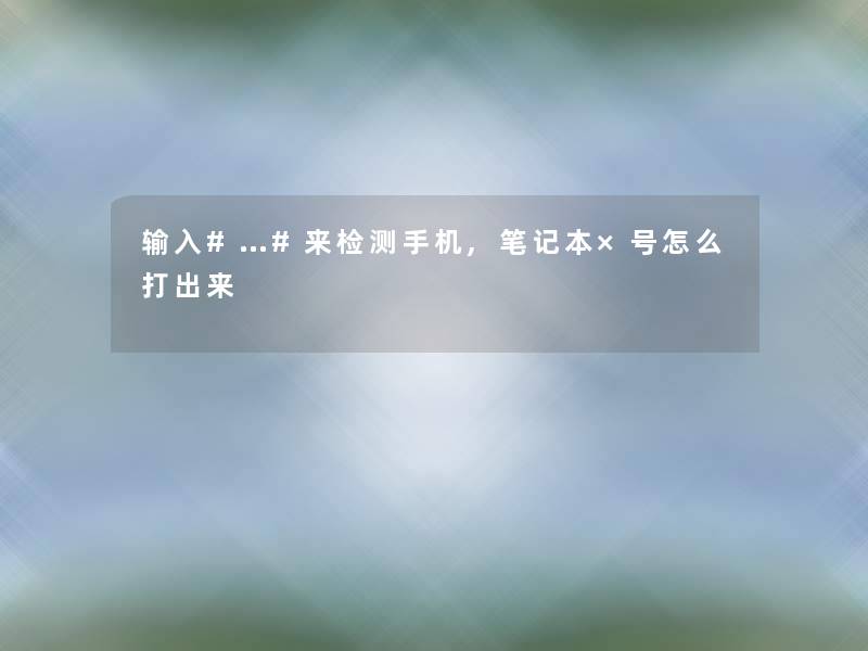 输入#…#来检测手机,笔记本×号怎么打出来 输入#…#来检测手机,笔记本×号怎么打出来