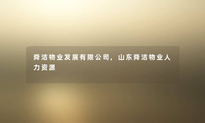 舜洁物业发展有限公司,山东舜洁物业人力资源 舜洁物业发展有限公司,山东舜洁物业人力资源