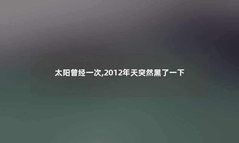 太阳曾经一次,2012年天突然黑了一下