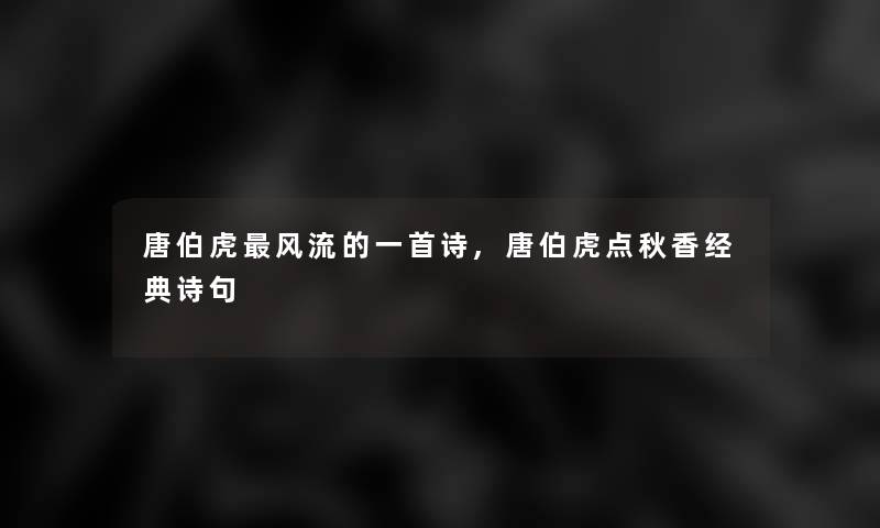 唐伯虎风流的一首诗,唐伯虎点秋香经典诗句 唐伯虎风流的一首诗,唐伯虎点秋香经典诗句
