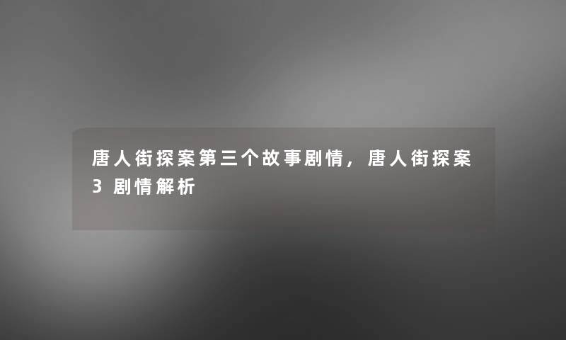 唐人街探案第三个故事剧情,唐人街探案3剧情解析