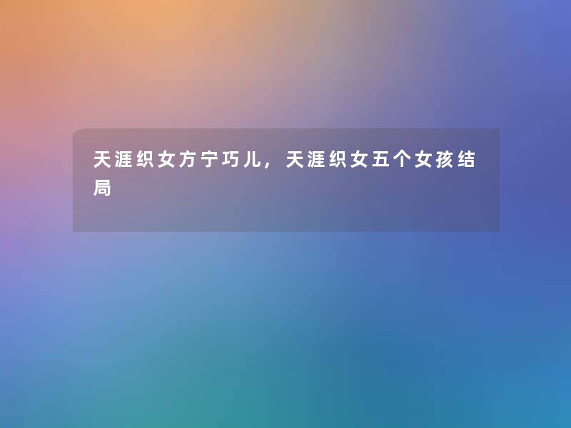 天涯织女方宁巧儿,天涯织女五个女孩结局