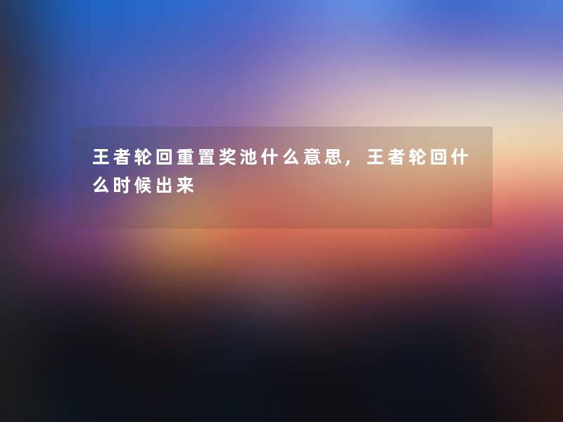 王者轮回重置奖池什么意思,王者轮回什么时候出来 王者轮回重置奖池什么意思,王者轮回什么时候出来