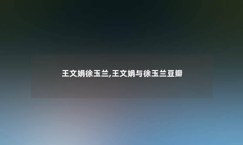 王文娟徐玉兰,王文娟与徐玉兰豆瓣