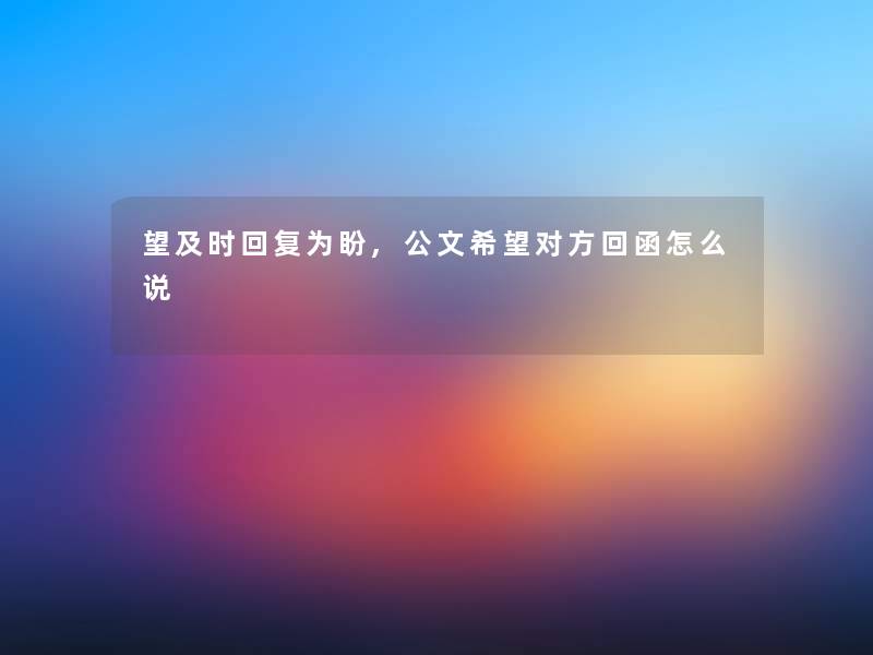 望及时回复为盼,公文我想对方回函怎么说