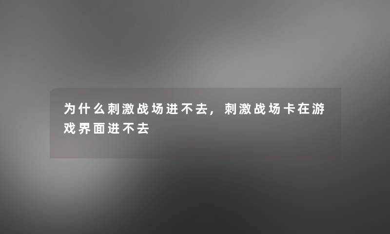 为什么刺激战场进不去,刺激战场卡在游戏界面进不去