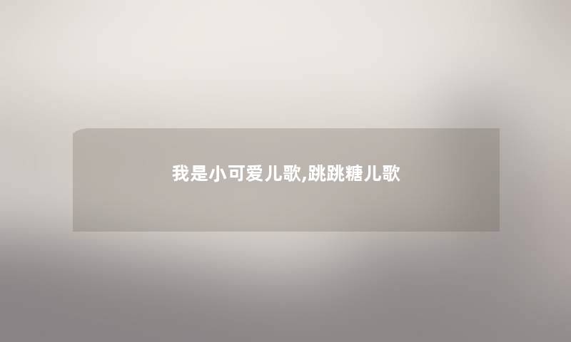 我是小可爱儿歌,跳跳糖儿歌