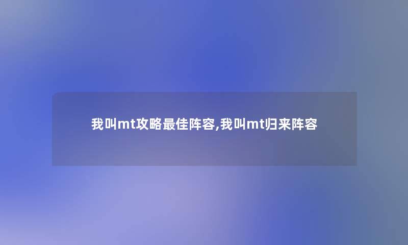 我叫mt攻略理想阵容,我叫mt归来阵容 我叫mt攻略理想阵容,我叫mt归来阵容