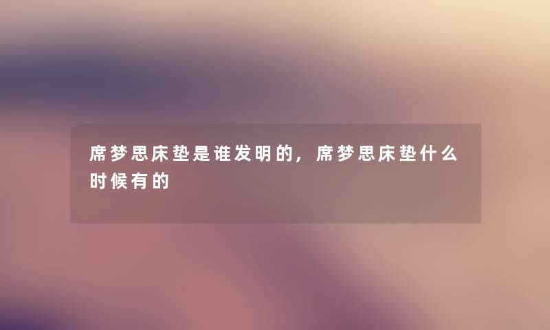 席梦思床垫是谁发明的,席梦思床垫什么时候有的 席梦思床垫是谁发明的,席梦思床垫什么时候有的