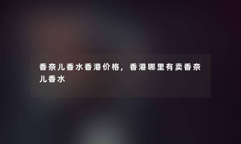 香奈儿香水香港价格,香港哪里有卖香奈儿香水