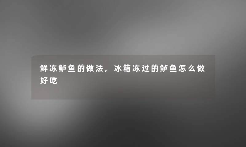 鲜冻鲈鱼的做法,冰箱冻过的鲈鱼怎么做好吃