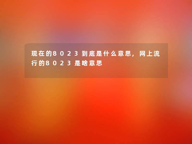 现在的8023到底是什么意思,网上流行的8023是啥意思