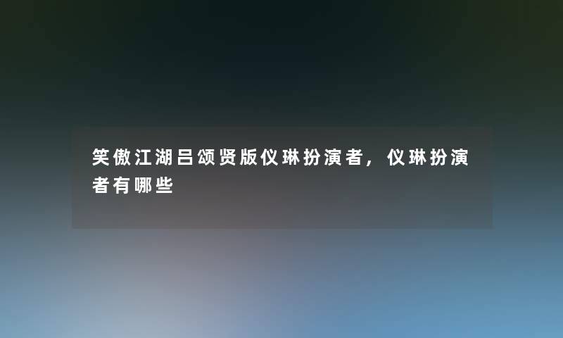 笑傲江湖吕颂贤版仪琳扮演者,仪琳扮演者有哪些