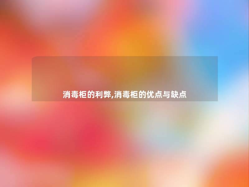 消毒柜的利弊,消毒柜的优点与缺点 消毒柜的利弊,消毒柜的优点与缺点