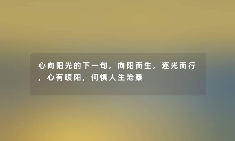 心向阳光的下一句,向阳而生,逐光而行,心有暖阳,何惧人生沧桑 心向阳光的下一句,向阳而生,逐光而行,心有暖阳,何惧人生沧桑