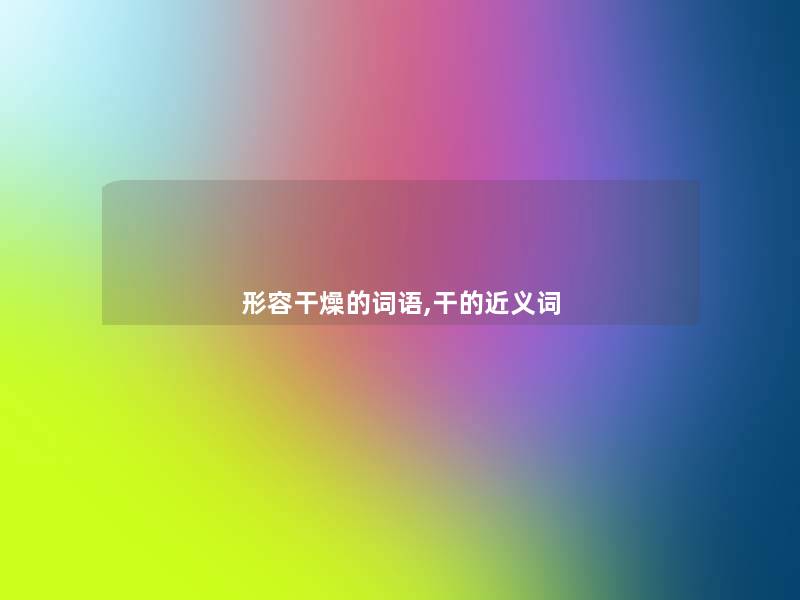 形容干燥的词语,干的近义词