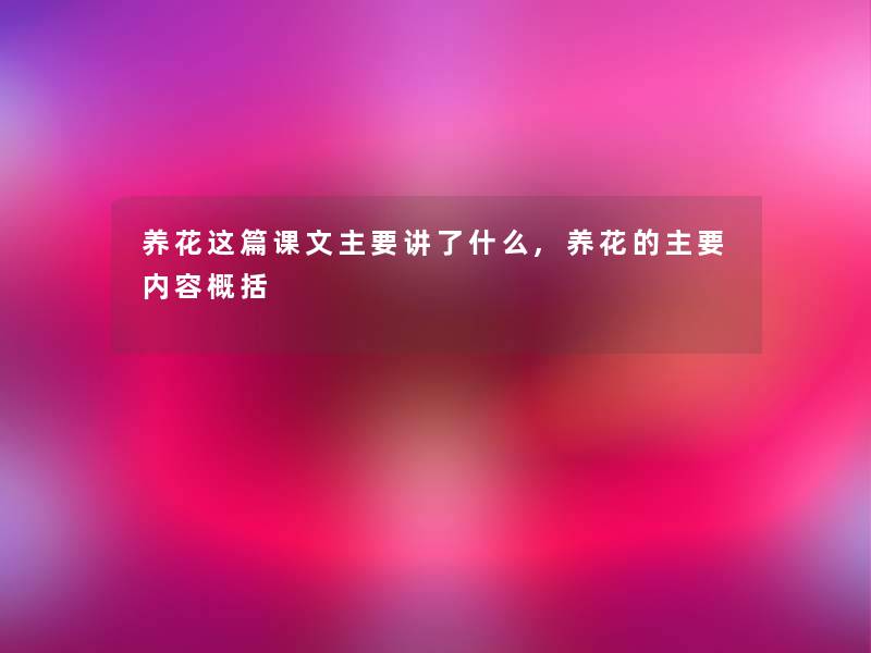 养花这篇课文主要讲了什么,养花的主要内容概括 养花这篇课文主要讲了什么,养花的主要内容概括