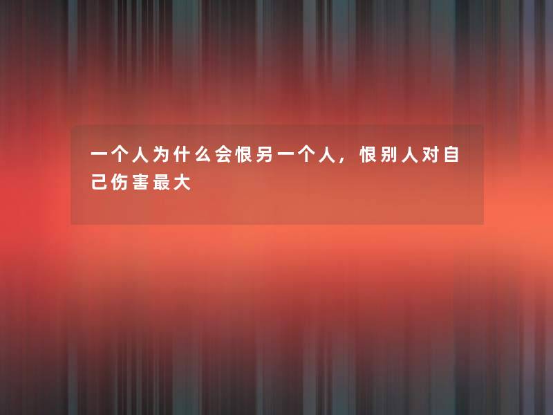 一个人为什么会恨另一个人,恨别人对自己伤害大