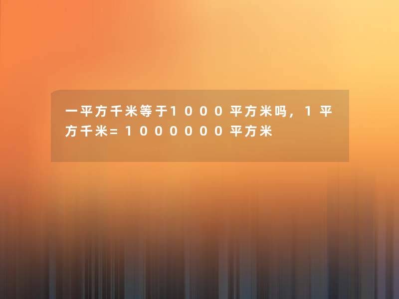 一平方千米等于1000平方米吗,1平方千米=1000000平方米 一平方千米等于1000平方米吗,1平方千米=1000000平方米