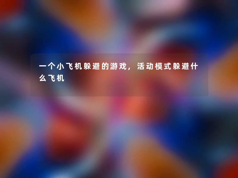 一个小飞机躲避的游戏,活动模式躲避什么飞机