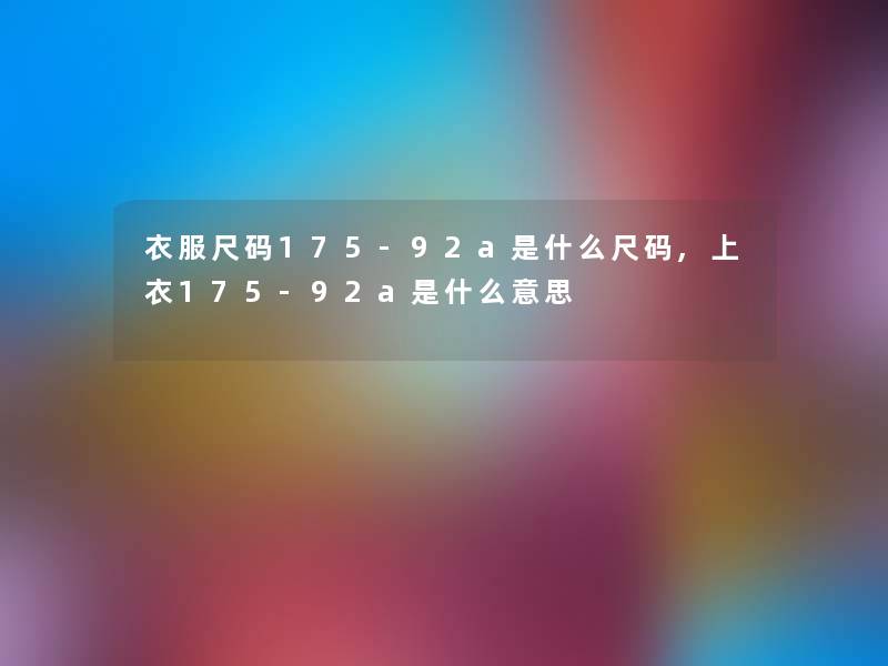 衣服尺码175-92a是什么尺码,上衣175-92a是什么意思