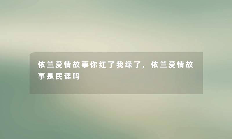 依兰爱情故事你红了我绿了,依兰爱情故事是民谣吗 依兰爱情故事你红了我绿了,依兰爱情故事是民谣吗