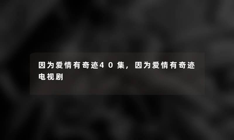 因为爱情有奇迹40集,因为爱情有奇迹电视剧