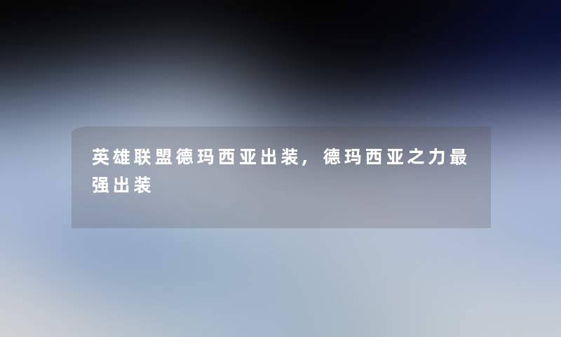 英雄联盟德玛西亚出装,德玛西亚之力强出装 英雄联盟德玛西亚出装,德玛西亚之力强出装