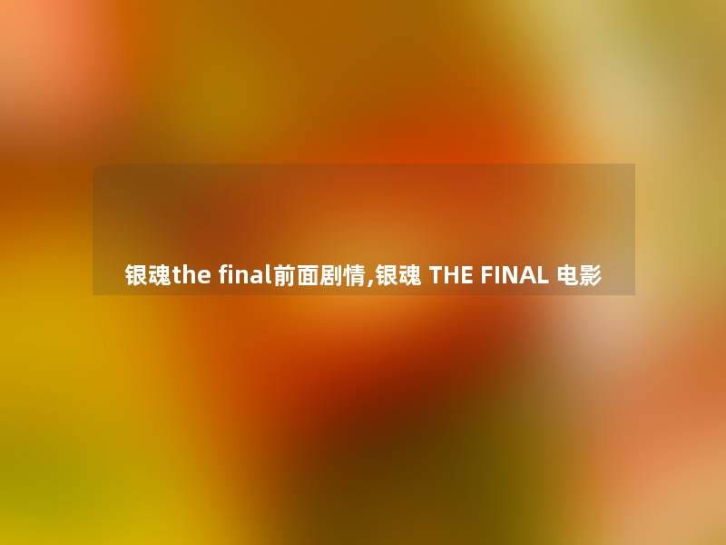 银魂the final前面剧情,银魂 THE FINAL 电影