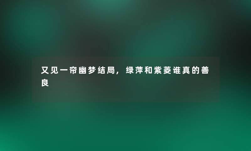 又见一帘幽梦结局,绿萍和紫菱谁真的善良