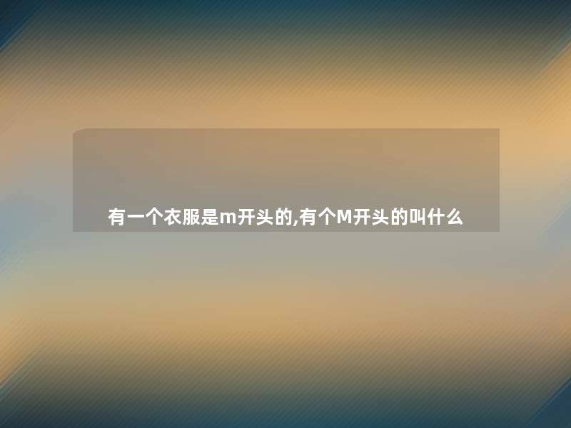 有一个衣服是m开头的,有个M开头的叫什么 有一个衣服是m开头的,有个M开头的叫什么