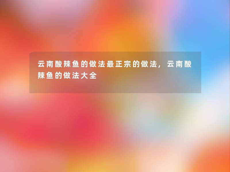 云南酸辣鱼的做法正宗的做法,云南酸辣鱼的做法大全