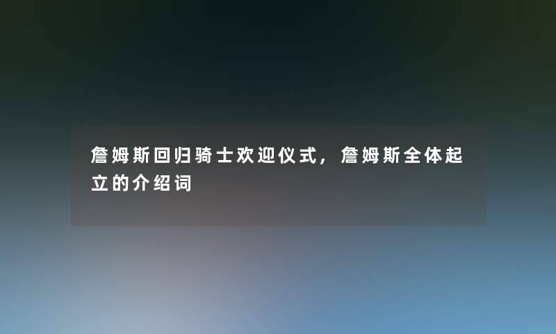 詹姆斯回归骑士欢迎仪式,詹姆斯全体起立的介绍词