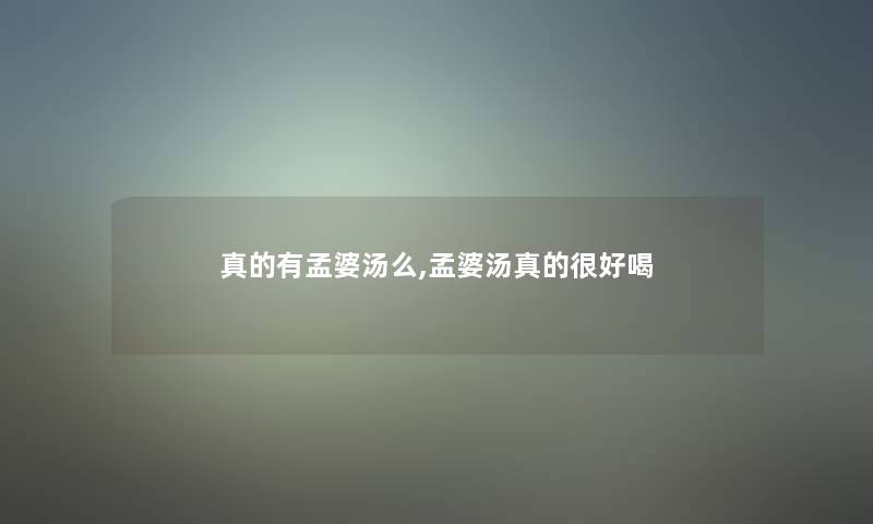 真的有孟婆汤么,孟婆汤真的很好喝
