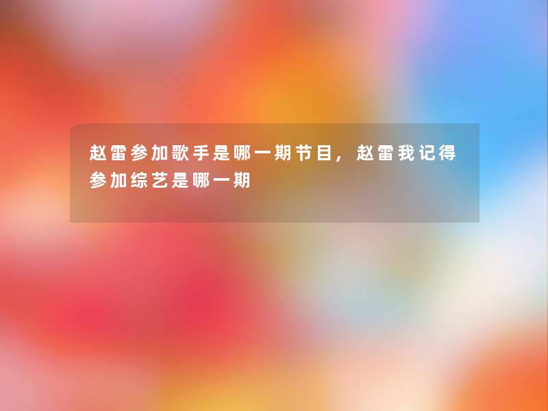赵雷参加歌手是哪一期节目,赵雷我记得参加综艺是哪一期