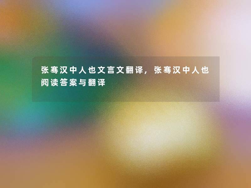 张骞汉中人也文言文翻译,张骞汉中人也阅读答案与翻译