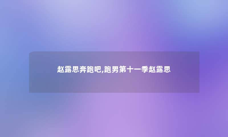 赵露思奔跑吧,跑男第十一季赵露思 赵露思奔跑吧,跑男第十一季赵露思