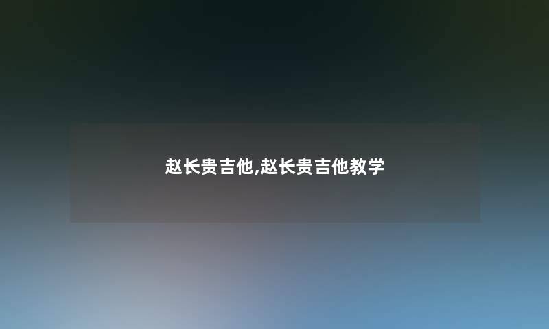 赵长贵吉他,赵长贵吉他教学 赵长贵吉他,赵长贵吉他教学