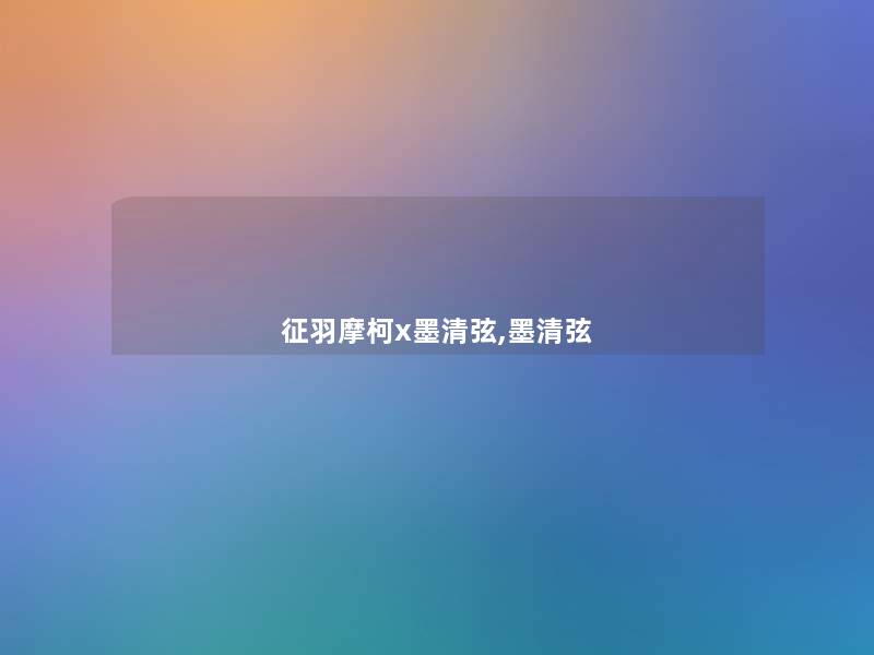 征羽摩柯x墨清弦,墨清弦