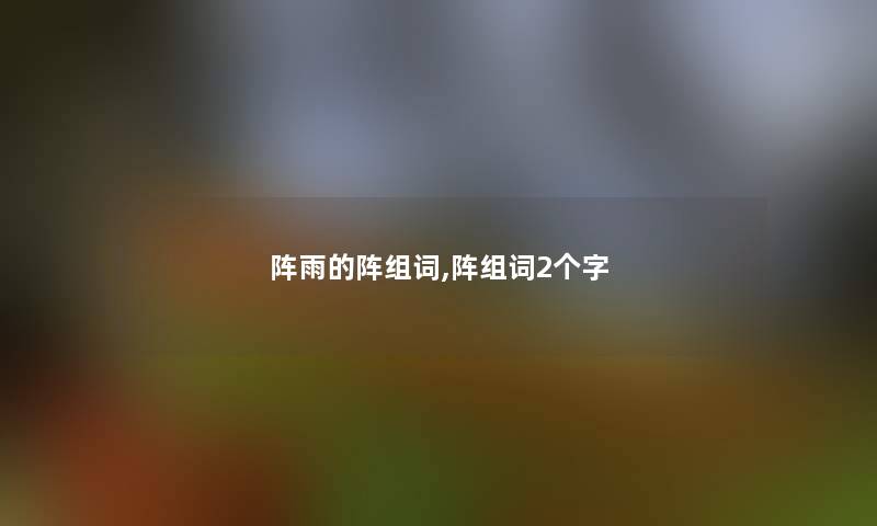 阵雨的阵组词,阵组词2个字